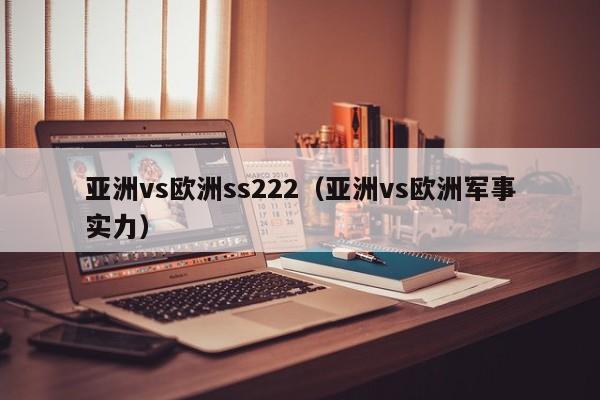 亚洲vs欧洲ss222（亚洲vs欧洲军事实力）