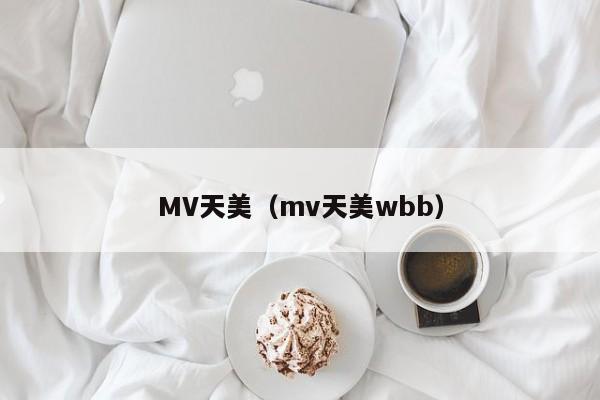 MV天美（mv天美wbb）